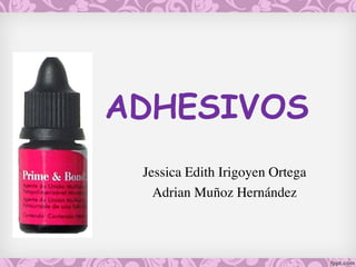 Jessica Edith Irigoyen Ortega
Adrian Muñoz Hernández
ADHESIVOS
 