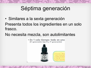 Séptima generación
• Similares a la sexta generación
Presenta todos los ingredientes en un solo
frasco.
No necesita mezcla, son autolimitantes
 