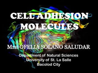 CELL ADHESION
  MOLECULES


 Department of Natural Sciences
    University of St. La Salle
         Bacolod City
 