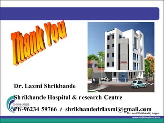 Dr. Laxmi Shrikhande
Shrikhande Hospital & research Centre
Ph-96234 59766 / shrikhandedrlaxmi@gmail.com
 