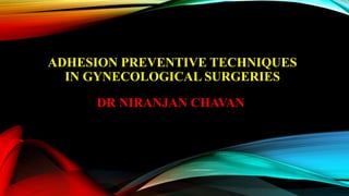 ADHESION PREVENTIVE TECHNIQUES
IN GYNECOLOGICAL SURGERIES
DR NIRANJAN CHAVAN
 