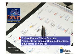 D. José Ramón Villalba González
                 Presidente del Colegio Oficial de Ingenieros
                 Industriales de Canarias
The Canary Islands Statement on Occupational Risk Prevention
                        in support of the
         Seoul Declaration on Safety and Health at work
 