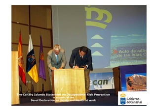 The Canary Islands Statement on Occupational Risk Prevention
                        in support of the
         Seoul Declaration on Safety and Health at work
 