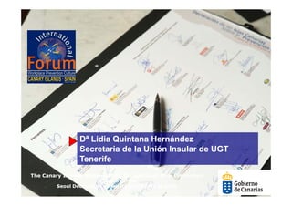 Dª Lidia Quintana Hernández
                 Secretaria de la Unión Insular de UGT
                 Tenerife
The Canary Islands Statement on Occupational Risk Prevention
                        in support of the
         Seoul Declaration on Safety and Health at work
 