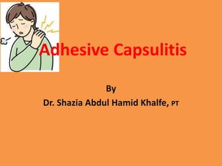 Adhesive Capsulitis
By
Dr. Shazia Abdul Hamid Khalfe, PT
 