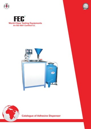 FEC
R
World Class Testing Equipments
An ISO 9001 Certified Co.
Catalogue of Adhesive Dispenser
 