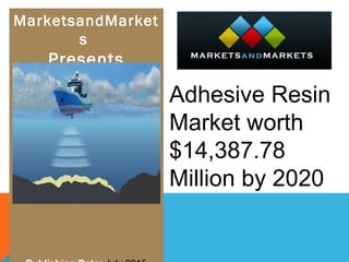 MarketsandMarket
s
Presents
Adhesive Resin 
Market worth 
$14,387.78 
Million by 2020
 