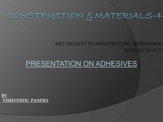 MET FACULTY OF ARCHITECTURE, MORADABAD
SESSION 2010-11
PRESENTATION ON ADHESIVES
BY
VISHVENDU PANDEY
 