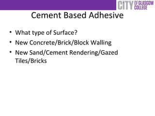 Cement Based Adhesive
• What type of Surface?
• New Concrete/Brick/Block Walling
• New Sand/Cement Rendering/Gazed
Tiles/Bricks
 