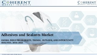 © Coherent market Insights. All Rights Reserved
Adhesives and Sealants Market
GLOBAL INDUSTRY INSIGHTS, TRENDS, OUTLOOK, AND OPPORTUNITY 
ANALYSIS, 2016­2025
 