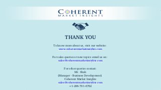© Coherent market Insights. All Rights Reserved
THANK YOU
To know more about us, visit our website: 
www.coherentmarketinsights.com
For sales queries or new topics email us on: 
sales@coherentmarketinsights.com
For other queries contact:
Mr. Shah
(Manager ­ Business Development) 
Coherent Market Insights
sales@coherentmarketinsights.com
+1­206­701­6702
 