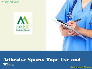 Adhesive Sports Tape Use and
Tips http://www.med-fit.co.ukhttp://www.med-fit.co.uk
+44 0161 429 7330
 