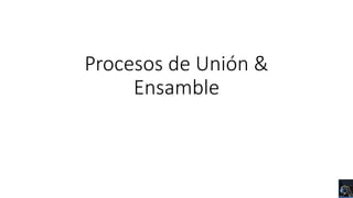 Procesos de Unión &
Ensamble
 