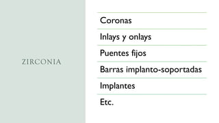 ZIRCONIA
Coronas
Inlays y onlays
Puentes fijos
Barras implanto-soportadas
Implantes
Etc.
 