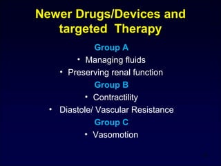 Newer Drugs/Devices and
targeted Therapy
Group A
• Managing fluids
• Preserving renal function
Group B
• Contractility
• Diastole/ Vascular Resistance
Group C
• Vasomotion
24
 