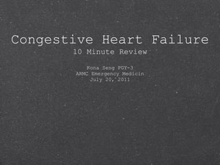 Congestive Heart Failure 10 Minute Review Kona Seng PGY-3 ARMC Emergency Medicin July 20, 2011 