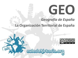 Geografía de España 
GEO 
La Organización Territorial de España  