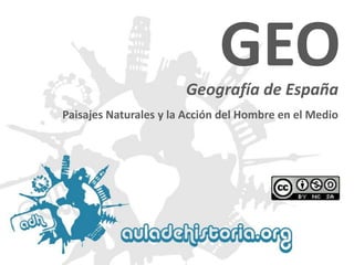 Geografía de España 
GEO 
Paisajes Naturales y la Acción del Hombre en el Medio  