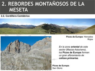 En la zona orientalde este sector (Macizo Asturiano), los Picos de Europaforman un gran afloramiento de calizas primarias. Picos de Europa:Horcados RojosPicos de Europa: San Glorio2.2. Cordillera Cantábrica2. REBORDES MONTAÑOSOS DE LA MESETA  