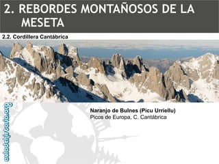 Naranjo de Bulnes (Picu Urriellu) Picos de Europa, C. Cantábrica2.2. Cordillera Cantábrica2. REBORDES MONTAÑOSOS DE LA MESETA  