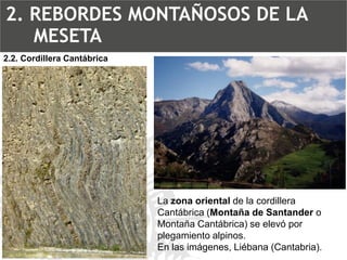 La zona orientalde la cordillera Cantábrica (Montaña de Santander o Montaña Cantábrica) se elevó por plegamiento alpinos. En las imágenes, Liébana (Cantabria). 2.2. Cordillera Cantábrica2. REBORDES MONTAÑOSOS DE LA MESETA  