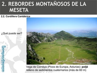 2.2. Cordillera CantábricaVega de Comeya (Picos de Europa, Asturias): poljérelleno de sedimentos cuaternarios (más de 60 m) ¿Qué puede ser? 2. REBORDES MONTAÑOSOS DE LA MESETA  