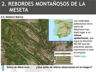 Sierra de Albarracín… 2.3. Sistema IbéricoLos materiales paleozoicos de la sierra de Albarracín han dado lugar a un relieve apalachense, que sigue la dirección NO-SE que las presiones alpinas imprimieron a todo el conjunto. Fuente: Iberpix ¿Qué estilo de relieve observamos en la imagen? 2. REBORDES MONTAÑOSOS DE LA MESETA  