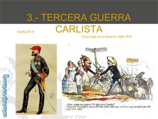 3.- TERCERA GUERRA
CARLISTA

•CARLOS VI

•Tuvo lugar en el Sexenio 1868-1874

Mª Victoria Landa

 