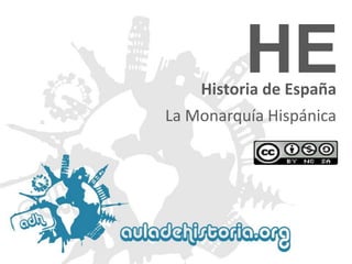 HE

Historia de España
La Monarquía Hispánica

 