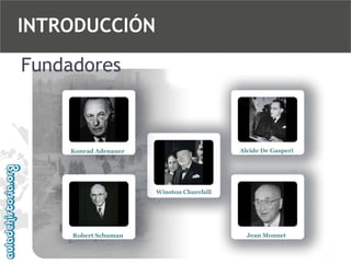 INTRODUCCIÓN
Fundadores

Alcide De Gasperi

Konrad Adenauer

Winston Churchill

Robert Schuman

Jean Monnet

 