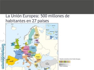 La Unión Europea: 500 millones de
habitantes en 27 países

Estados miembros de la Unión Europea

Países candidatos

 
