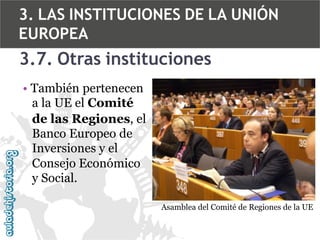 3. LAS INSTITUCIONES DE LA UNIÓN
EUROPEA

3.7. Otras instituciones
• También pertenecen
a la UE el Comité
de las Regiones, el
Banco Europeo de
Inversiones y el
Consejo Económico
y Social.
Asamblea del Comité de Regiones de la UE

 