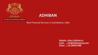 ADHIBAN
Best Financial Services in Coimbatore, India
Website : https://adhiban.in
Email : info@adhibangroup.com
Phone : +91 9843077088
 