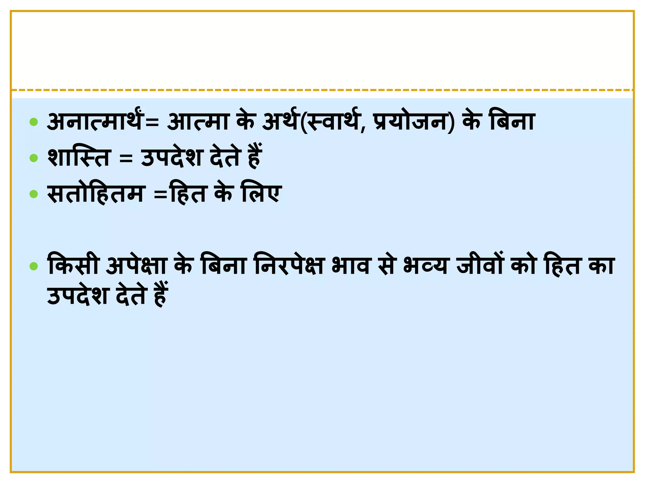  अनात्मार्ं= आत्मा के  अर्श(स्त्वार्श, प्रयोिन) के  त्रबना
 र्ाजस्त्त = उर्दे र् दे ते  हैं
 सतोदहतम =दहत के  लिए
 ककसी अर्े क्षा के  त्रबना ननिर्े क्ष भाव से  भव्य िीवों को दहत का
उर्दे र् दे ते  हैं
 