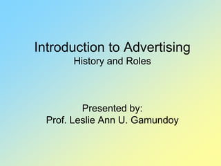 Introduction to Advertising
History and Roles
Presented by:
Prof. Leslie Ann U. Gamundoy
 