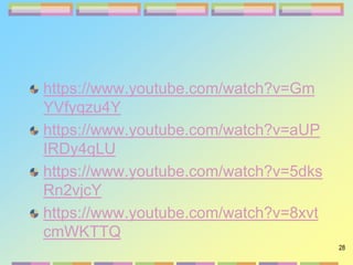 28
https://www.youtube.com/watch?v=Gm
YVfyqzu4Y
https://www.youtube.com/watch?v=aUP
IRDy4qLU
https://www.youtube.com/watch?v=5dks
Rn2vjcY
https://www.youtube.com/watch?v=8xvt
cmWKTTQ
 