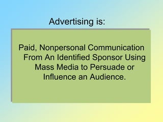 Advertising is:
Paid, Nonpersonal Communication
From An Identified Sponsor Using
Mass Media to Persuade or
Influence an Audience.
 