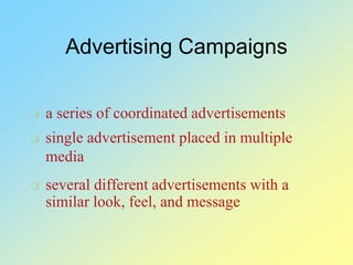Advertising Campaigns
 a series of coordinated advertisements
 single advertisement placed in multiple
media
 several different advertisements with a
similar look, feel, and message
 