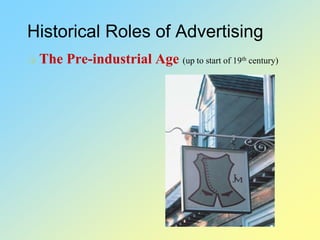 Historical Roles of Advertising
 The Pre-industrial Age (up to start of 19th century)
 