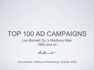 TOP 100 AD CAMPAIGNS
Leo Burnett Co.’s Marlboro Man
1955 and on
Anna Nelson | History of Advertising | October 2016
 
