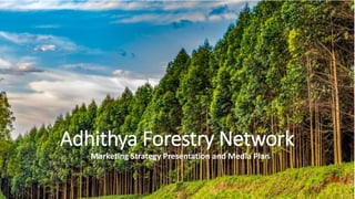 Adhithya Forestry Network
Marketing Strategy Presentation and Media Plan
 