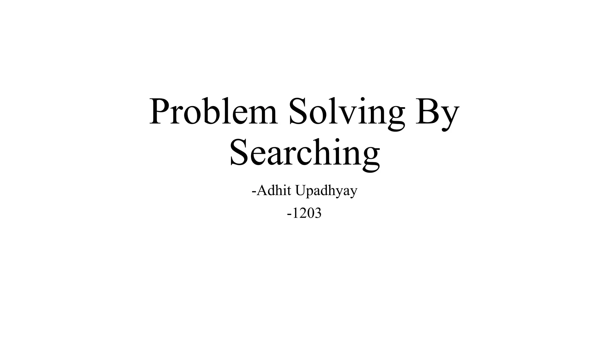 Problem Solving By
Searching
-Adhit Upadhyay
-1203
 