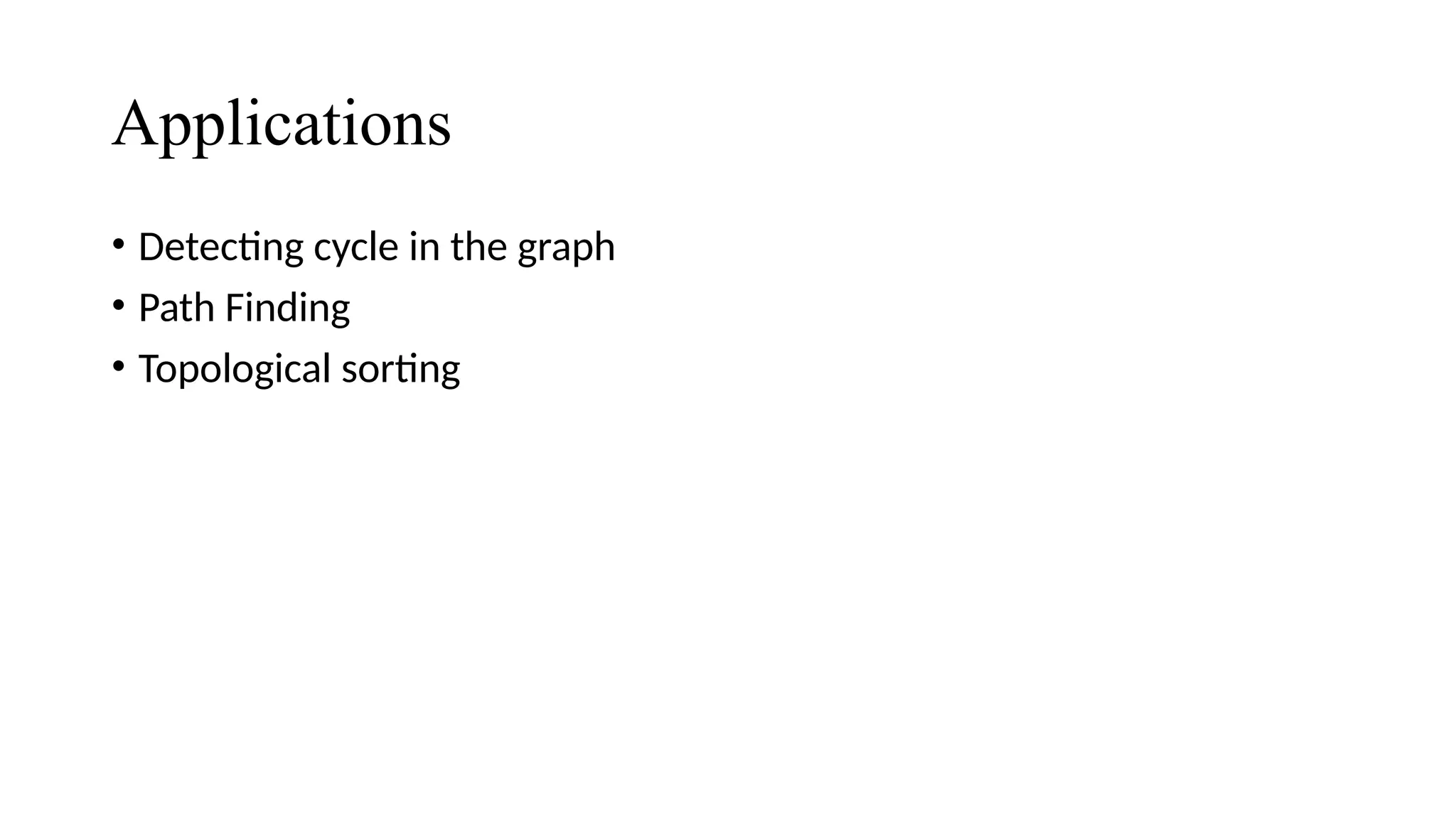 Applications
• Detecting cycle in the graph
• Path Finding
• Topological sorting
 