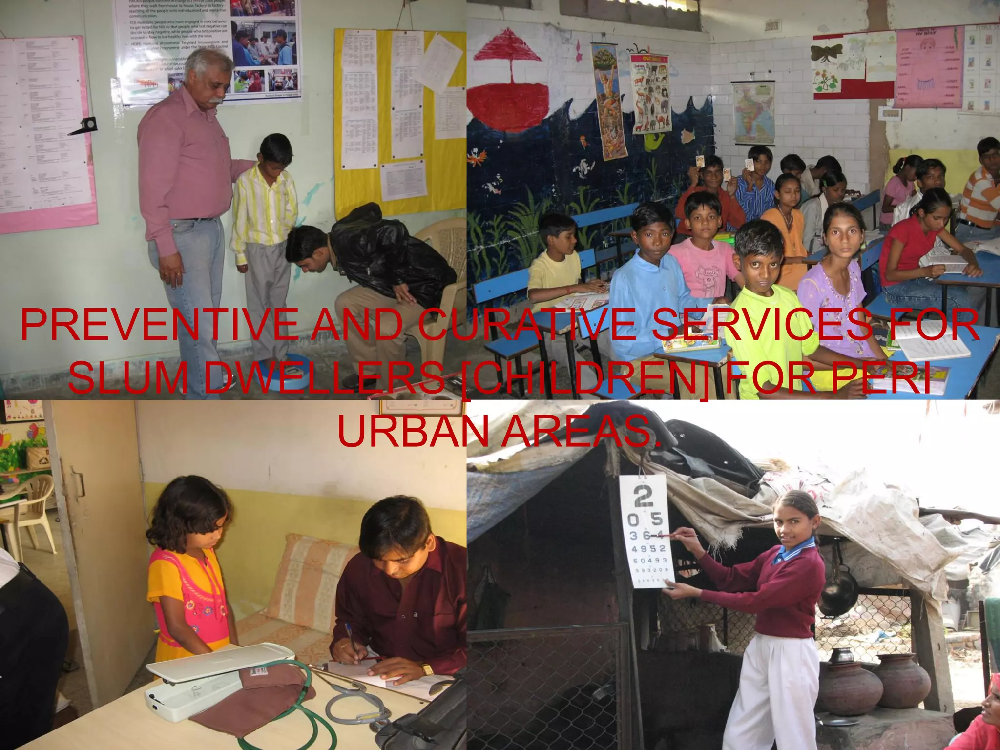 PREVENTIVE AND CURATIVE SERVICES FOR
  SLUM DWELLERS [CHILDREN] FOR PERI
            URBAN AREAS.
 