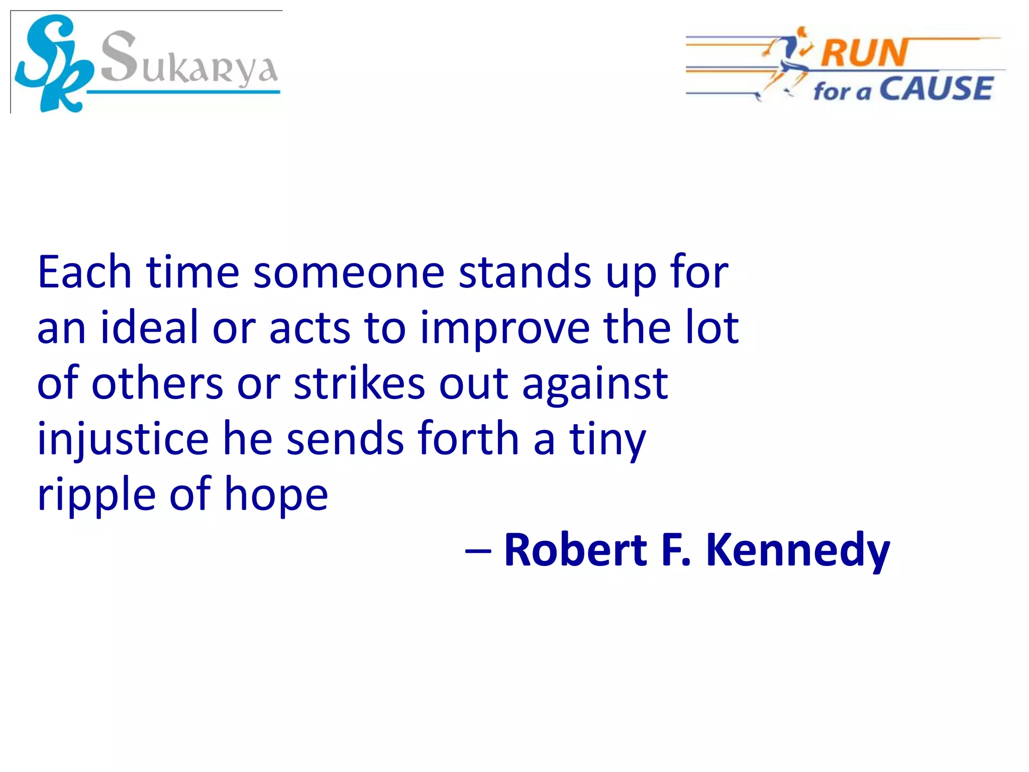 Each time someone stands up for
an ideal or acts to improve the lot
of others or strikes out against
injustice he sends forth a tiny
ripple of hope
                      – Robert F. Kennedy
 