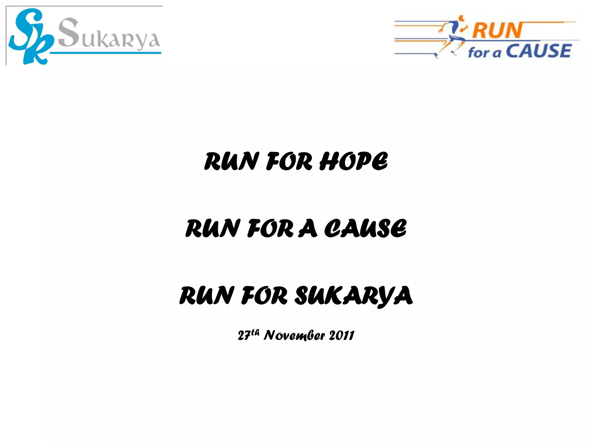 RUN FOR HOPE

RUN FOR A CAUSE

RUN FOR SUKARYA
   27th November 2011
 