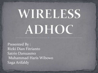WIRELESS ADHOC  Presented By : Rizki Dian Fitrianto SatrioDanuasmo  Muhammad HarisWibowo Saga Arifaldy 