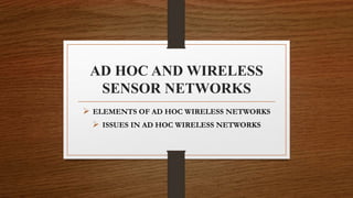 AD HOC AND WIRELESS
SENSOR NETWORKS
 ELEMENTS OF AD HOC WIRELESS NETWORKS
 ISSUES IN AD HOC WIRELESS NETWORKS
 