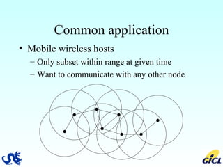 Common application Mobile wireless hosts Only subset within range at given time Want to communicate with any other node 