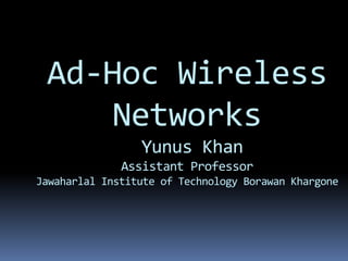 Ad-Hoc Wireless
Networks
Yunus Khan
Assistant Professor
Jawaharlal Institute of Technology Borawan Khargone
 